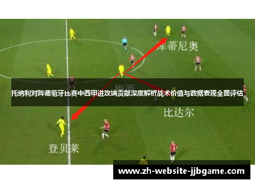 托纳利对阵葡萄牙比赛中西甲进攻端贡献深度解析战术价值与数据表现全面评估