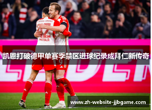 凯恩打破德甲单赛季禁区进球纪录成拜仁新传奇