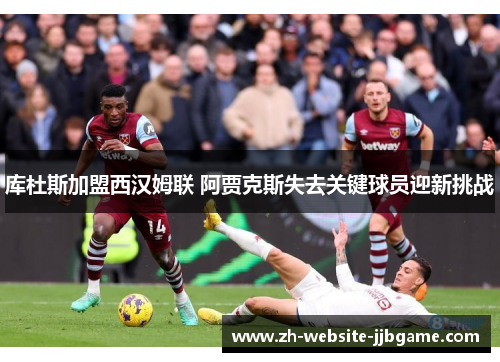 库杜斯加盟西汉姆联 阿贾克斯失去关键球员迎新挑战
