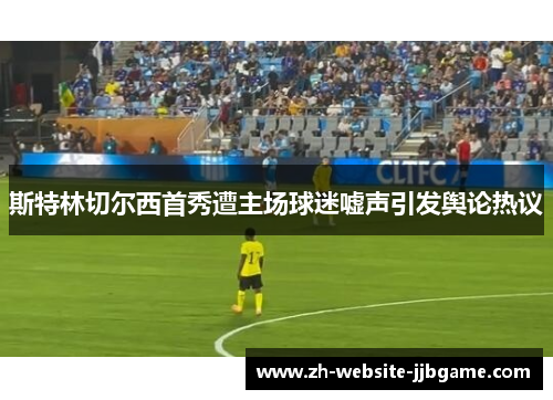 斯特林切尔西首秀遭主场球迷嘘声引发舆论热议