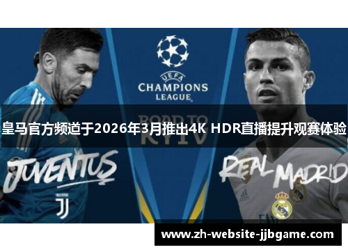 皇马官方频道于2026年3月推出4K HDR直播提升观赛体验