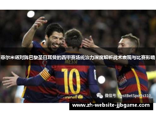 菲尔米诺对阵巴黎圣日耳曼的西甲赛场统治力深度解析战术表现与比赛影响