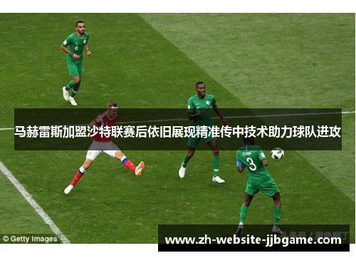 马赫雷斯加盟沙特联赛后依旧展现精准传中技术助力球队进攻