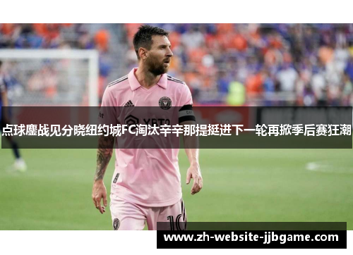 点球鏖战见分晓纽约城FC淘汰辛辛那提挺进下一轮再掀季后赛狂潮