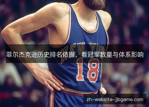 菲尔杰克逊历史排名依据，看冠军数量与体系影响